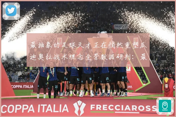 最抽象的足球天才正在悄然重塑瓜迪奥拉战术理念全景数据研判：最新赛事动态与深度分析