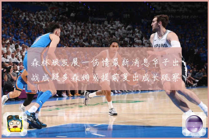 森林狼发展一伤情最新消息华子出战成疑多森姆或提前复出成长观察：最新赛事动态与深度分析