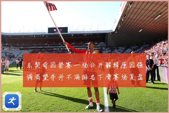 东契奇因禁赛一场公开解释原因强调渴望夺并不满排名下滑赛场复盘：最新赛事动态与深度分析