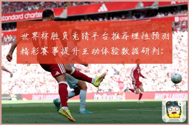 世界杯胜负竞猜平台推荐理性预测精彩赛事提升互动体验数据研判：最新赛事动态与深度分析