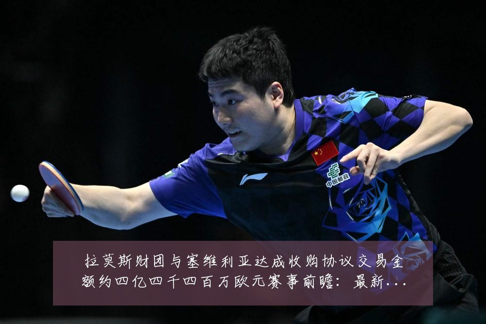 拉莫斯财团与塞维利亚达成收购协议交易金额约四亿四千四百万欧元赛事前瞻：最新赛事动态与深度分析
