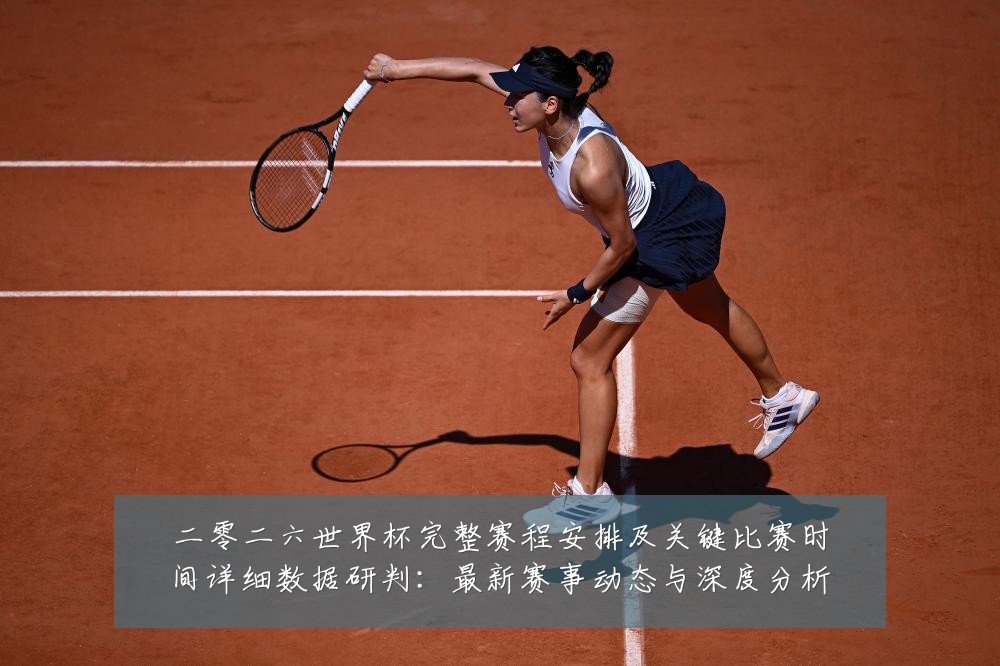 二零二六世界杯完整赛程安排及关键比赛时间详细数据研判：最新赛事动态与深度分析