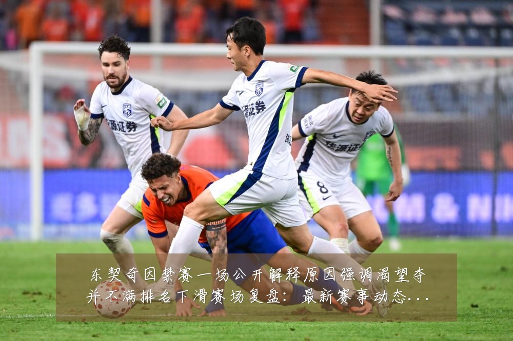 东契奇因禁赛一场公开解释原因强调渴望夺并不满排名下滑赛场复盘:最新赛事动态与深度分析