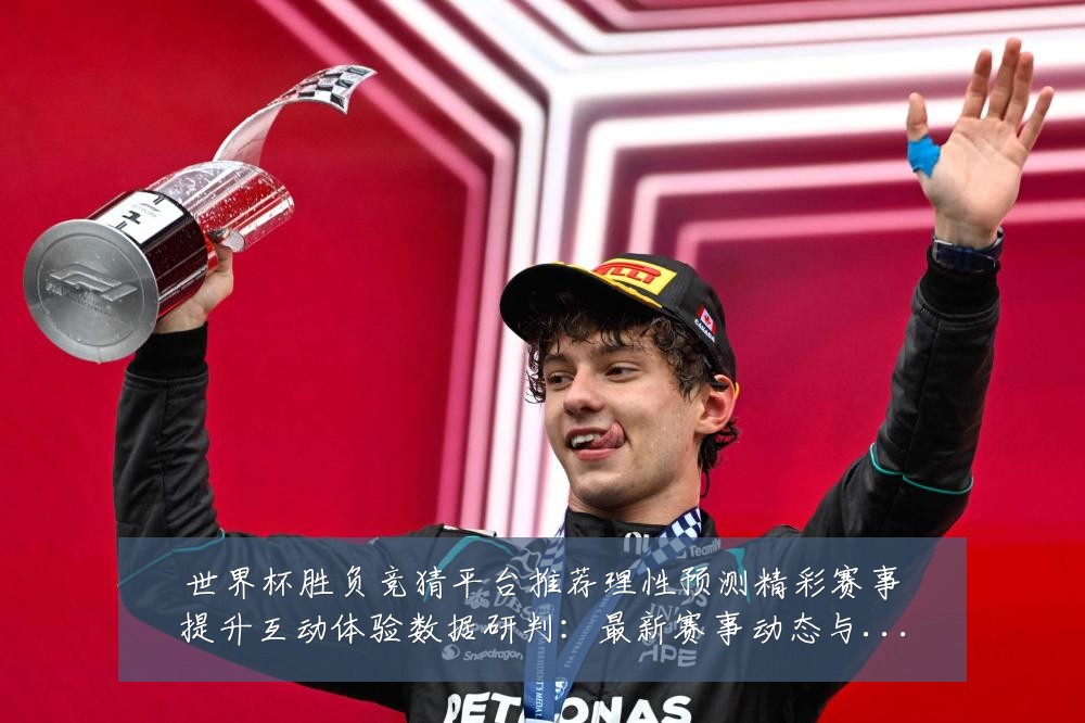 世界杯胜负竞猜平台推荐理性预测精彩赛事提升互动体验数据研判:最新赛事动态与深度分析