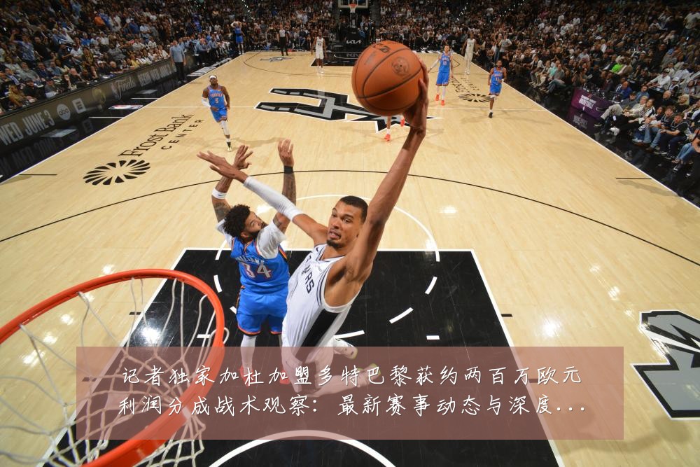 记者独家加杜加盟多特巴黎获约两百万欧元利润分成战术观察:最新赛事动态与深度分析