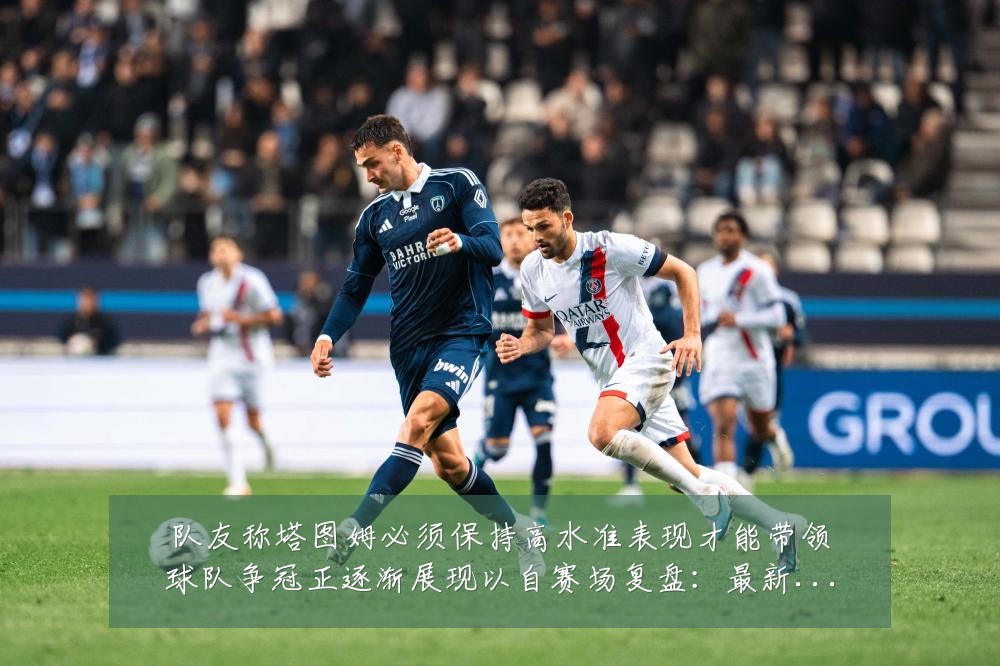 队友称塔图姆必须保持高水准表现才能带领球队争冠正逐渐展现以自赛场复盘:最新赛事动态与深度分析